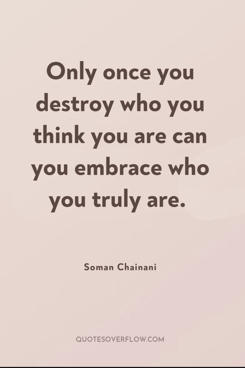 Only once you destroy who you think you are can...