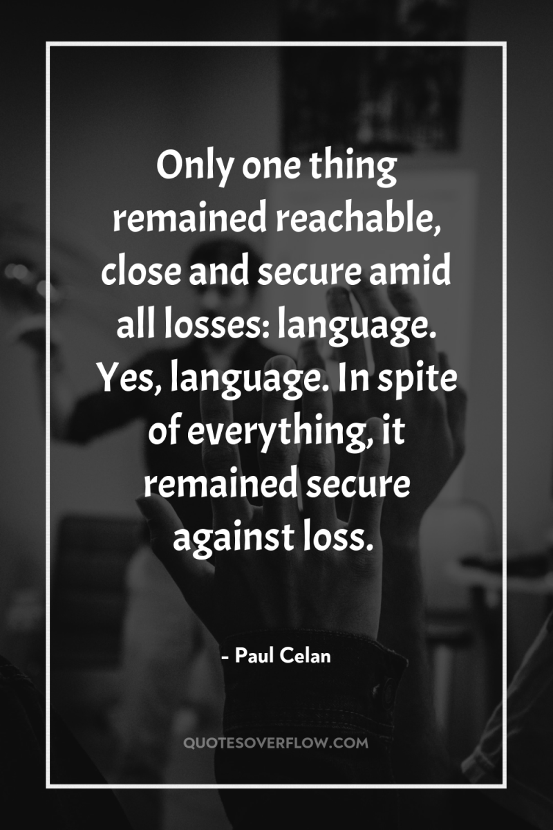 Only one thing remained reachable, close and secure amid all...