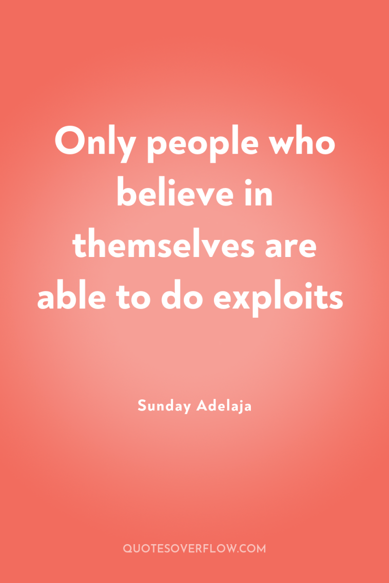 Only people who believe in themselves are able to do...