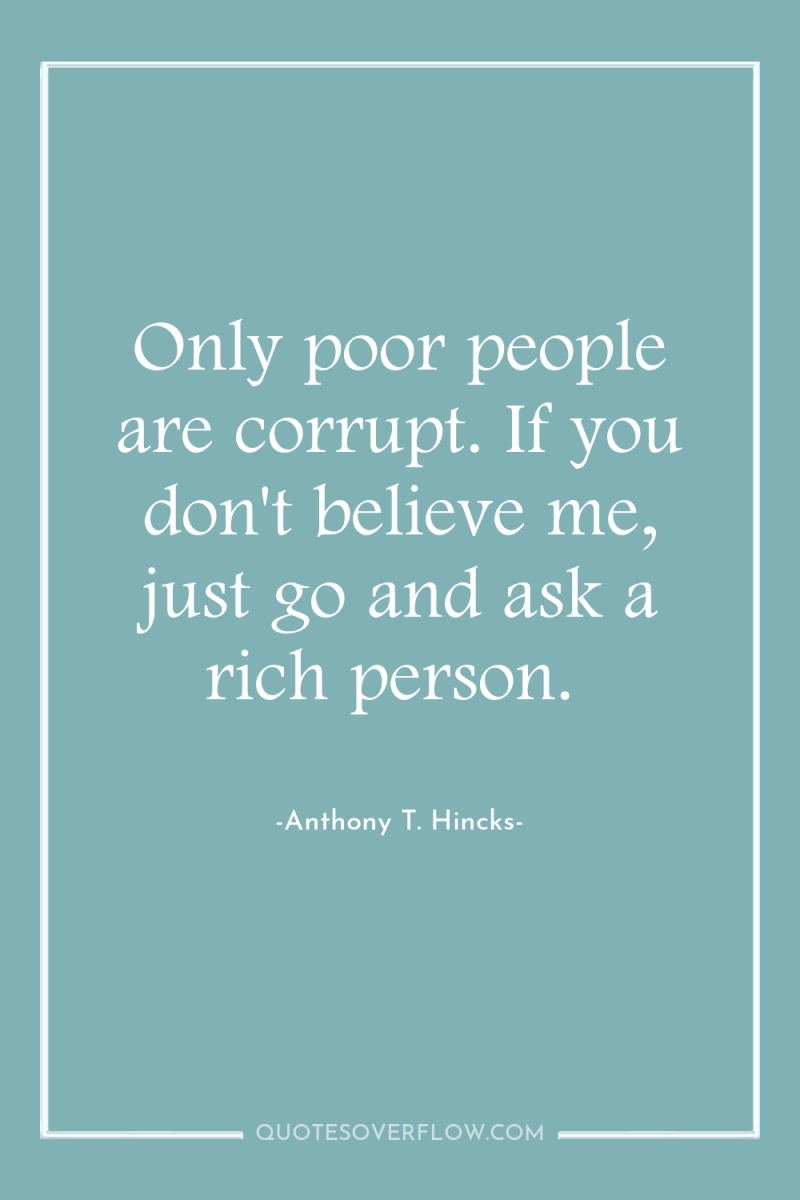 Only poor people are corrupt. If you don't believe me,...