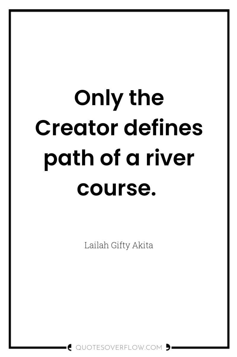Only the Creator defines path of a river course. 