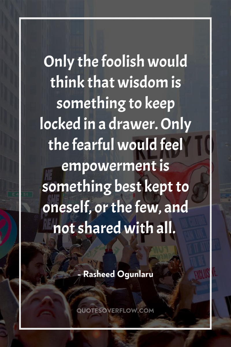 Only the foolish would think that wisdom is something to...