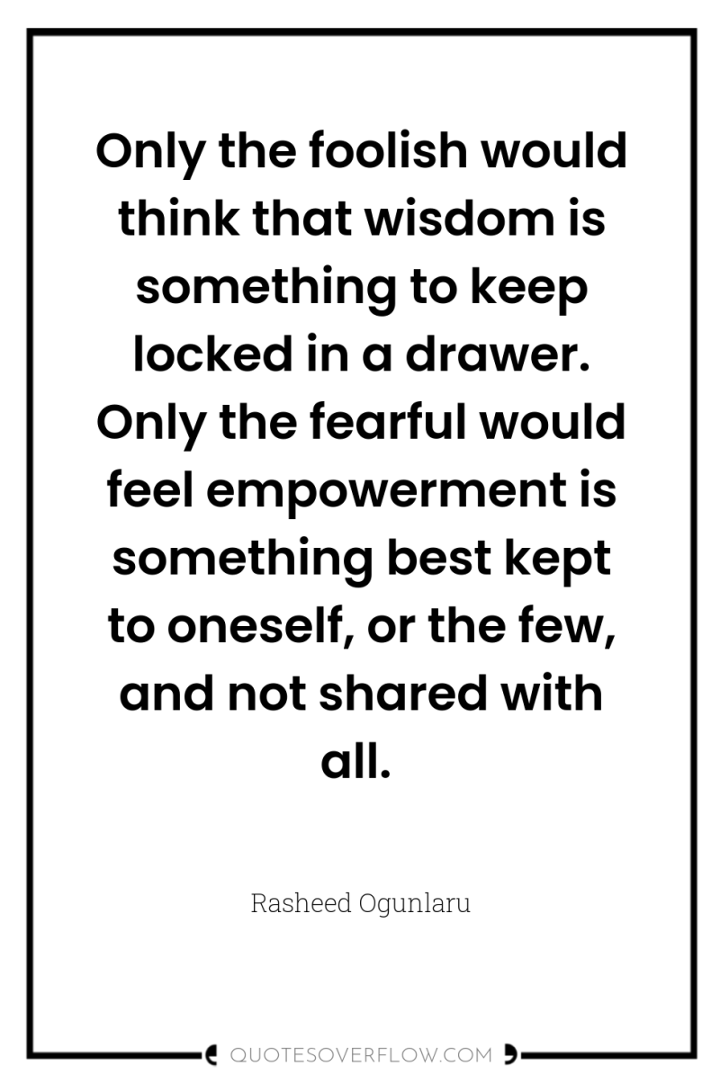 Only the foolish would think that wisdom is something to...