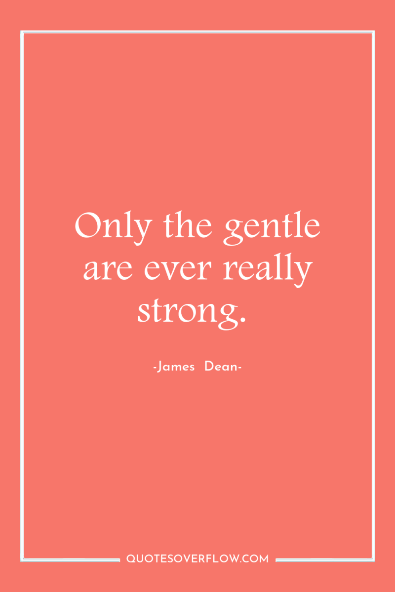 Only the gentle are ever really strong. 