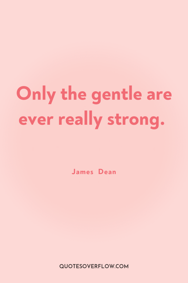 Only the gentle are ever really strong. 