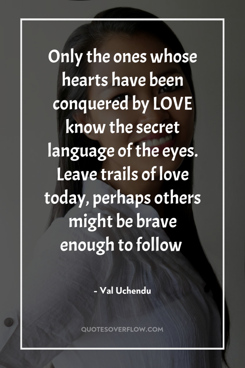 Only the ones whose hearts have been conquered by LOVE...