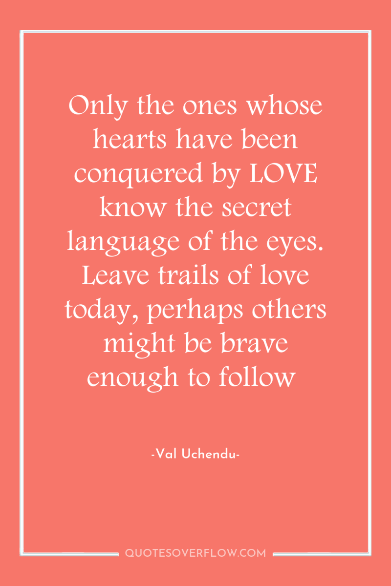 Only the ones whose hearts have been conquered by LOVE...