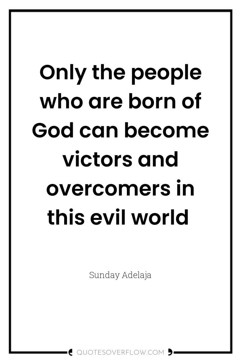Only the people who are born of God can become...