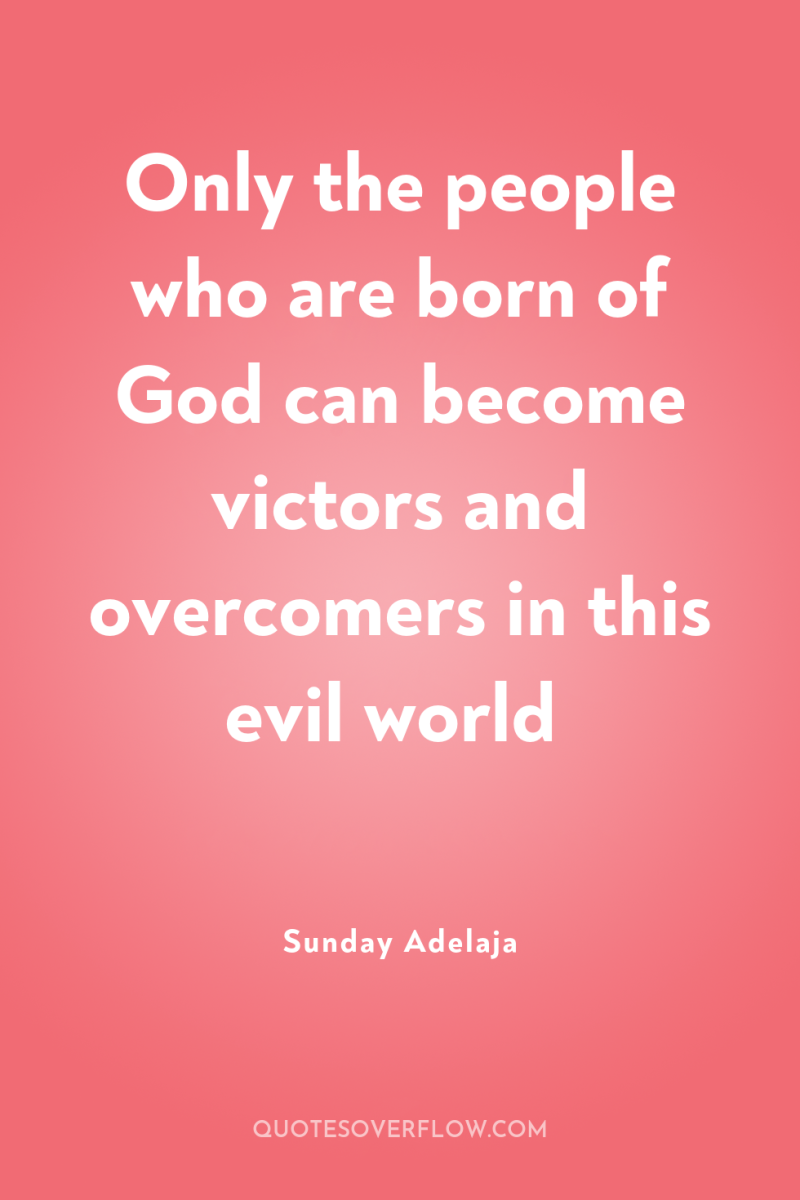 Only the people who are born of God can become...