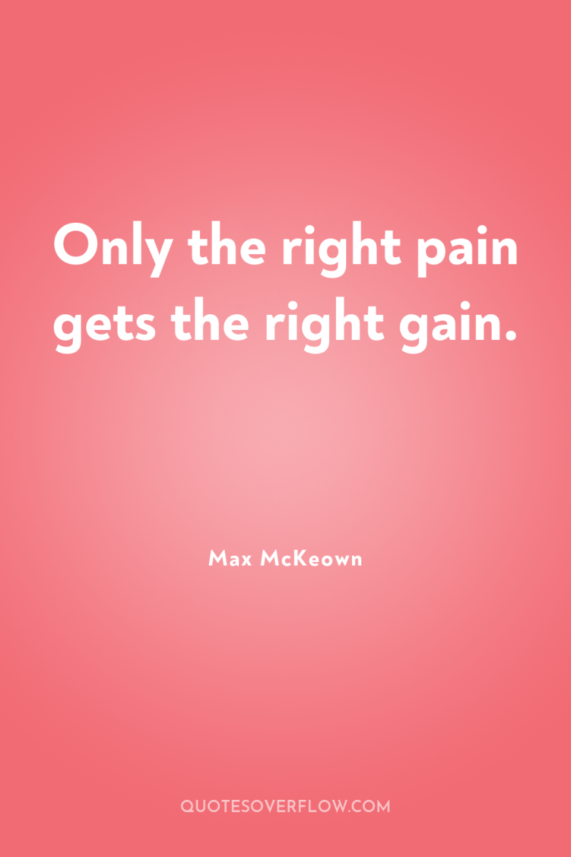 Only the right pain gets the right gain. 