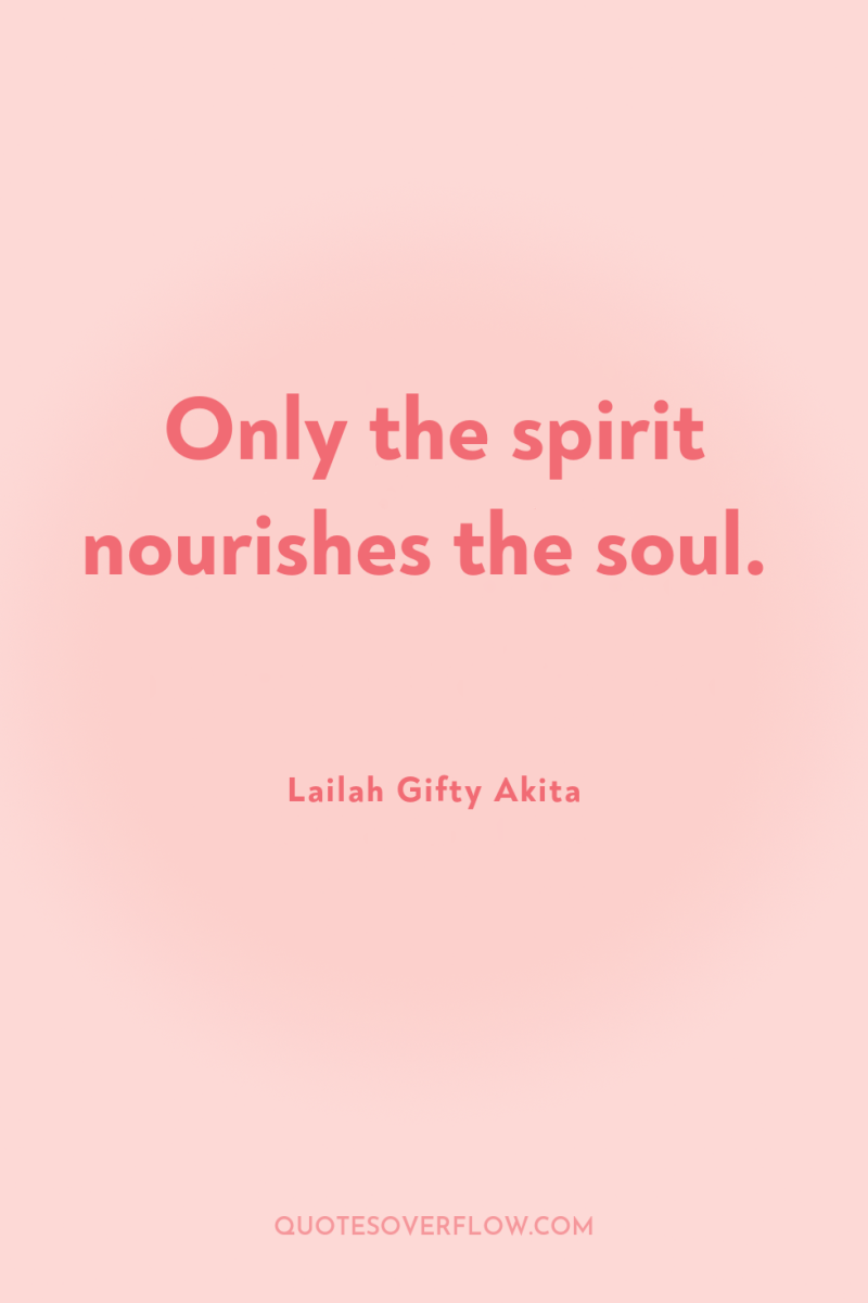 Only the spirit nourishes the soul. 