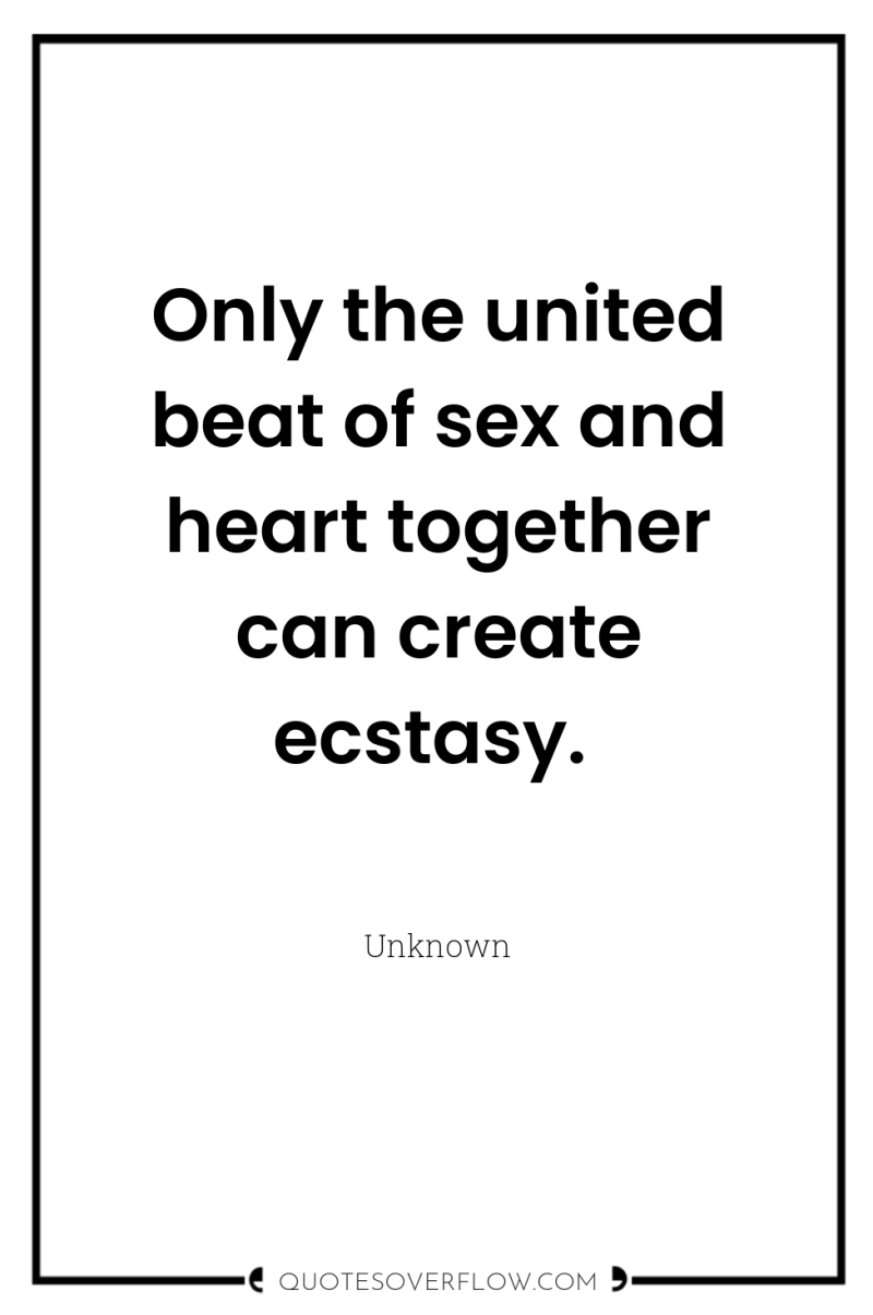 Only the united beat of sex and heart together can...