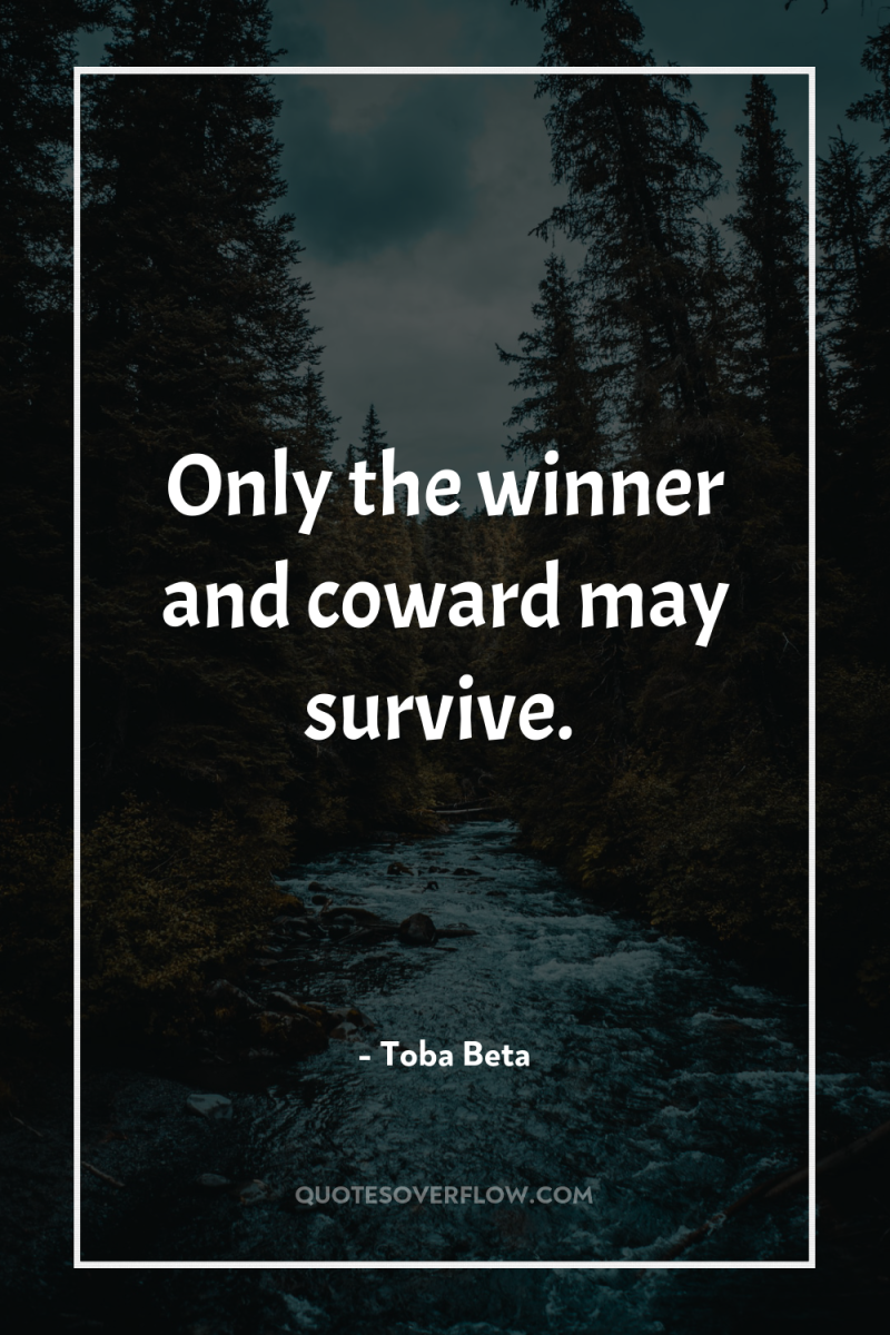 Only the winner and coward may survive. 