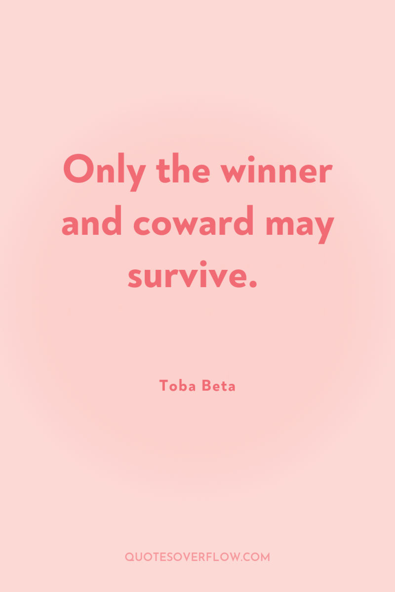 Only the winner and coward may survive. 