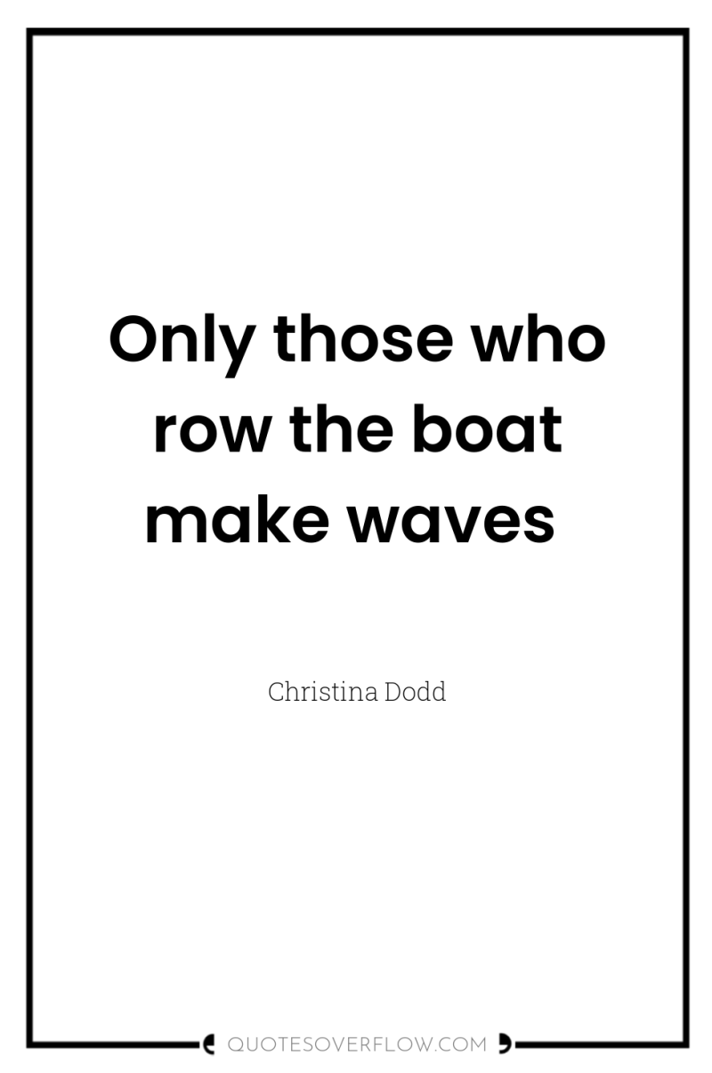 Only those who row the boat make waves 