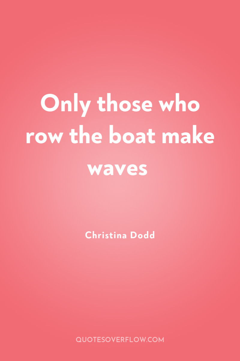Only those who row the boat make waves 