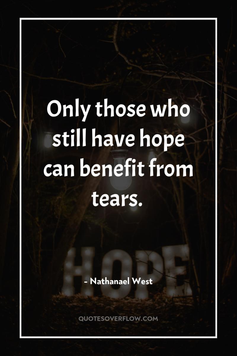 Only those who still have hope can benefit from tears. 
