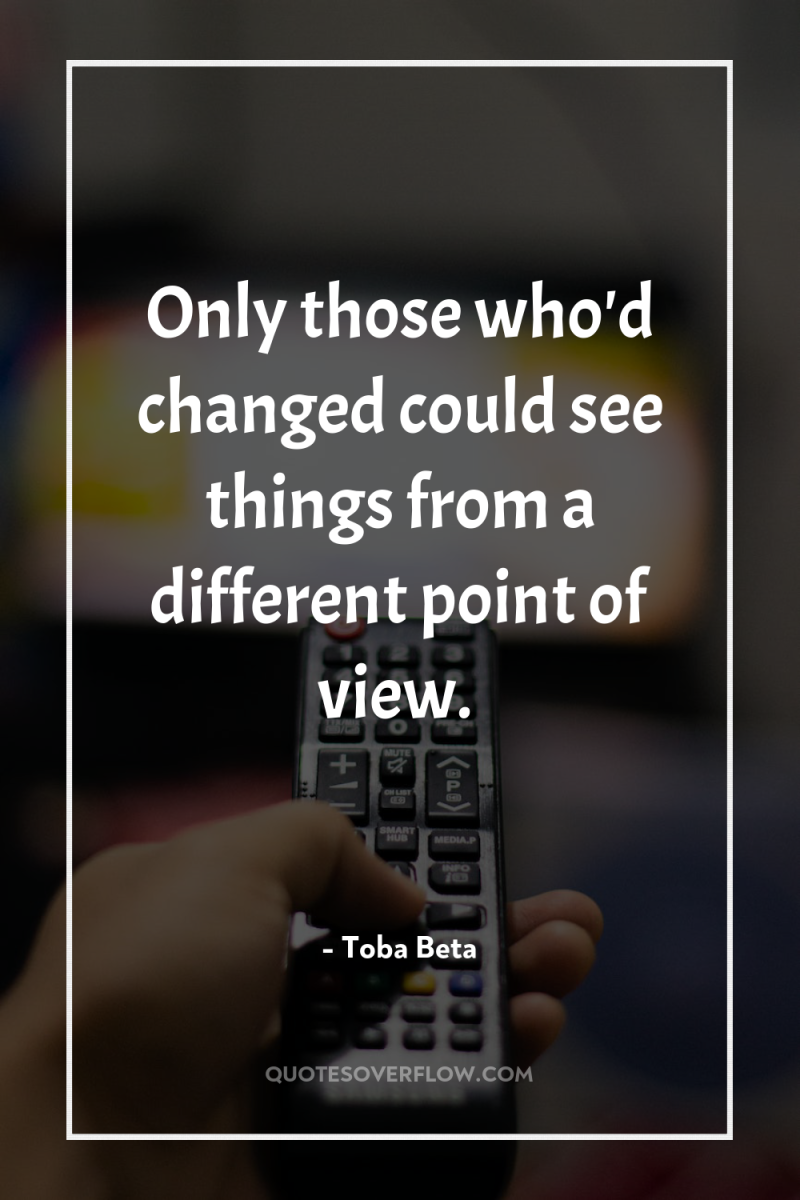 Only those who'd changed could see things from a different...