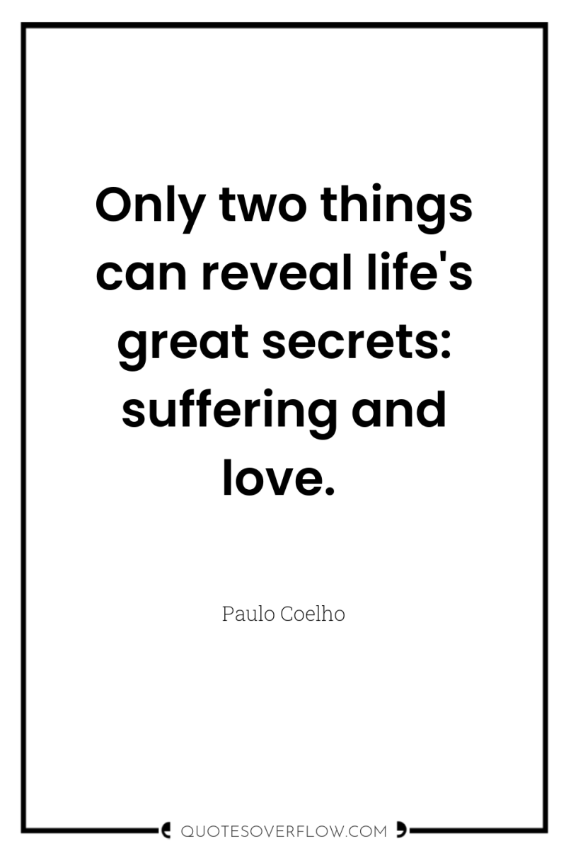 Only two things can reveal life's great secrets: suffering and...