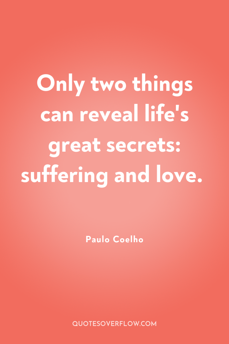 Only two things can reveal life's great secrets: suffering and...