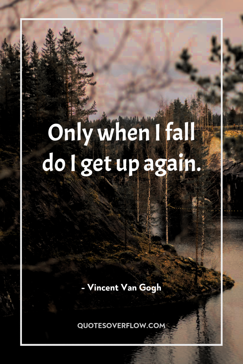 Only when I fall do I get up again. 
