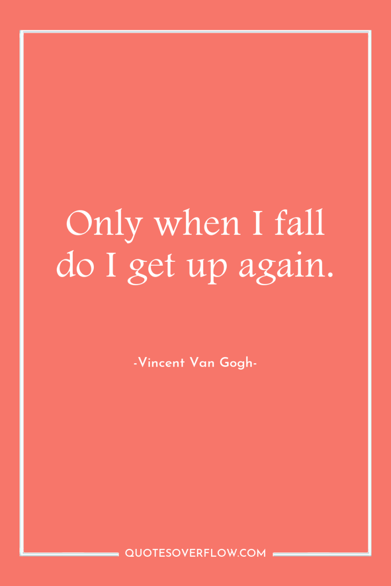 Only when I fall do I get up again. 