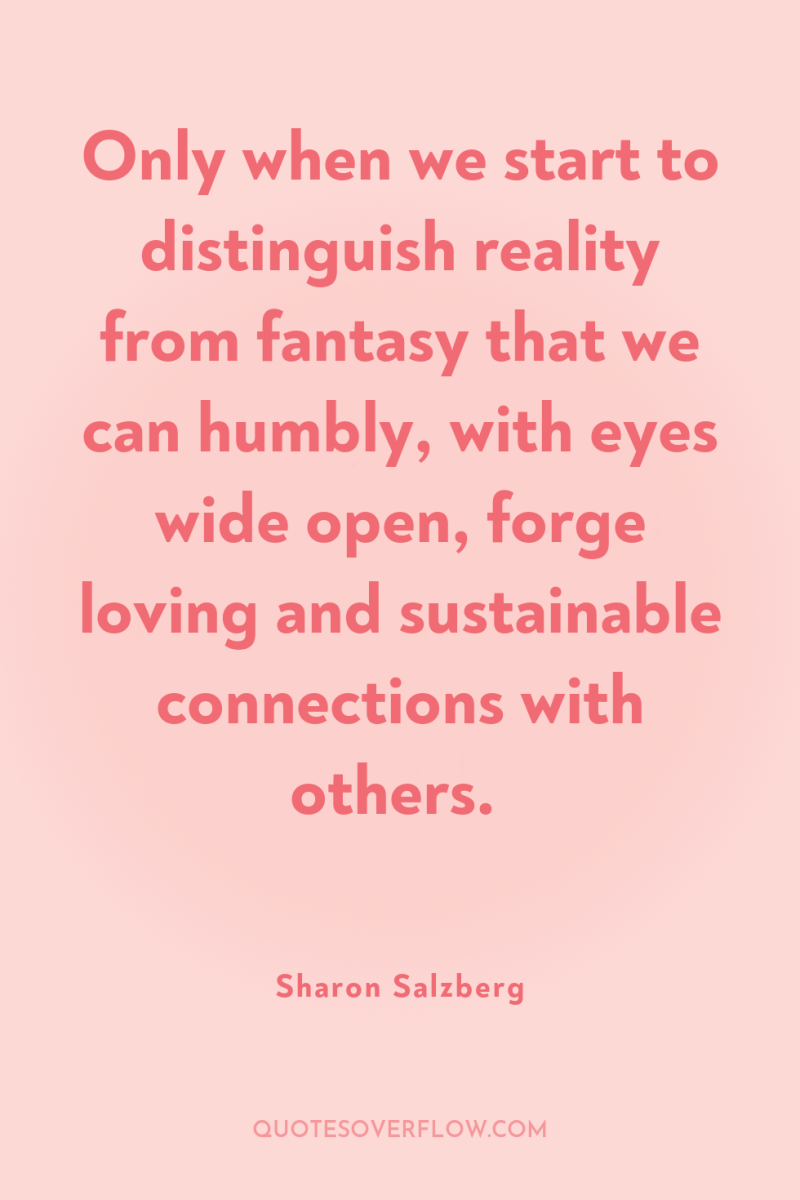 Only when we start to distinguish reality from fantasy that...