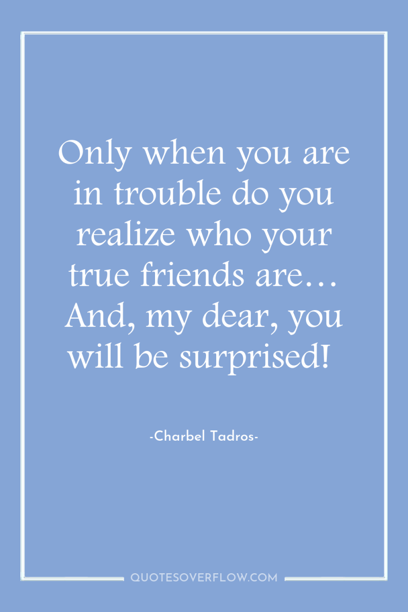 Only when you are in trouble do you realize who...