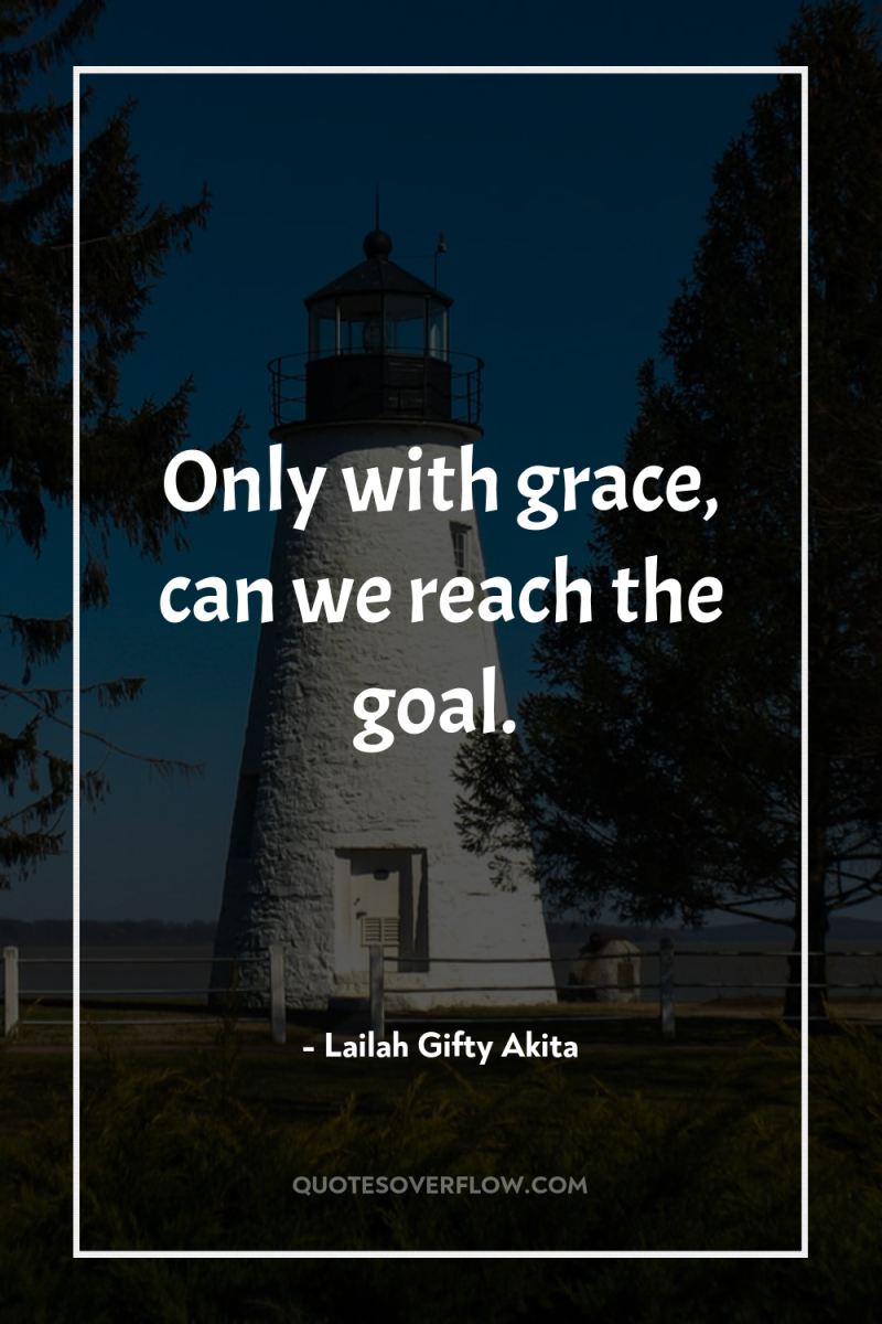 Only with grace, can we reach the goal. 