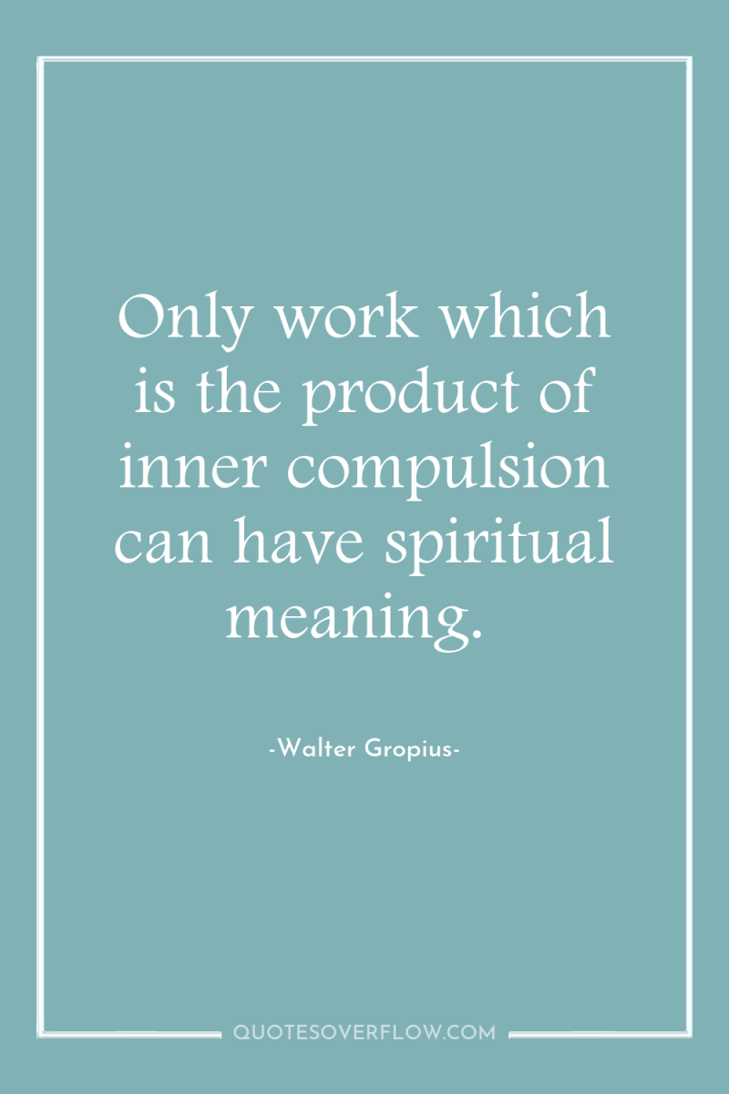 Only work which is the product of inner compulsion can...