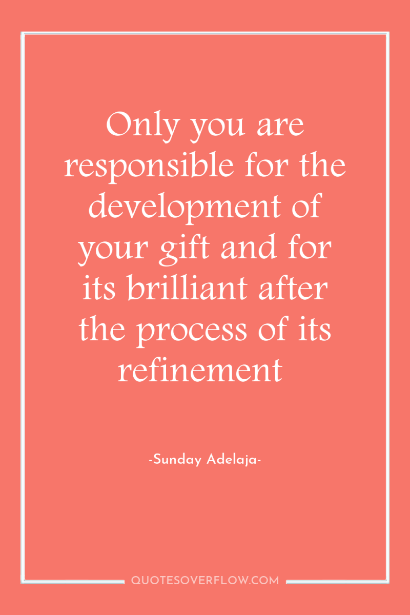 Only you are responsible for the development of your gift...