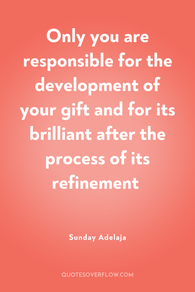 Only you are responsible for the development of your gift...
