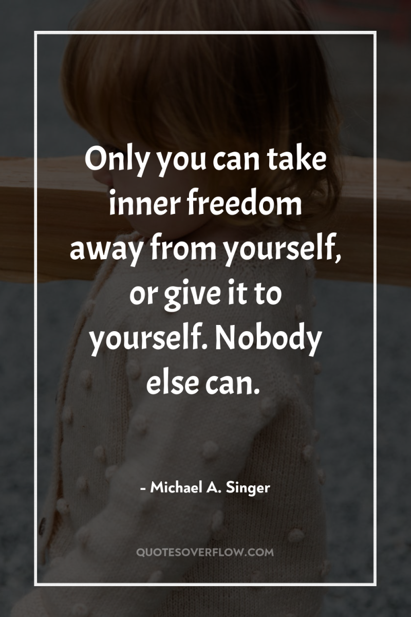 Only you can take inner freedom away from yourself, or...