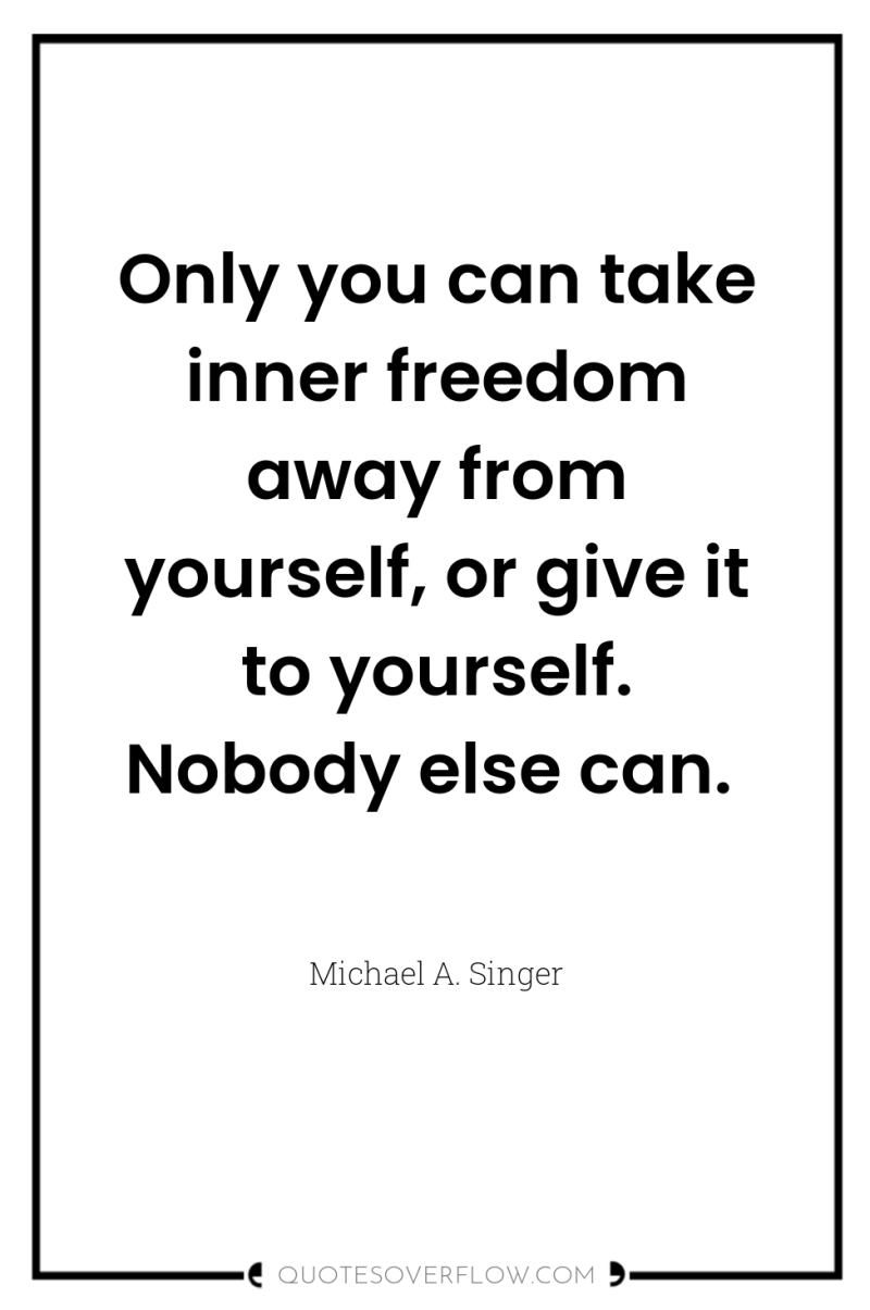 Only you can take inner freedom away from yourself, or...