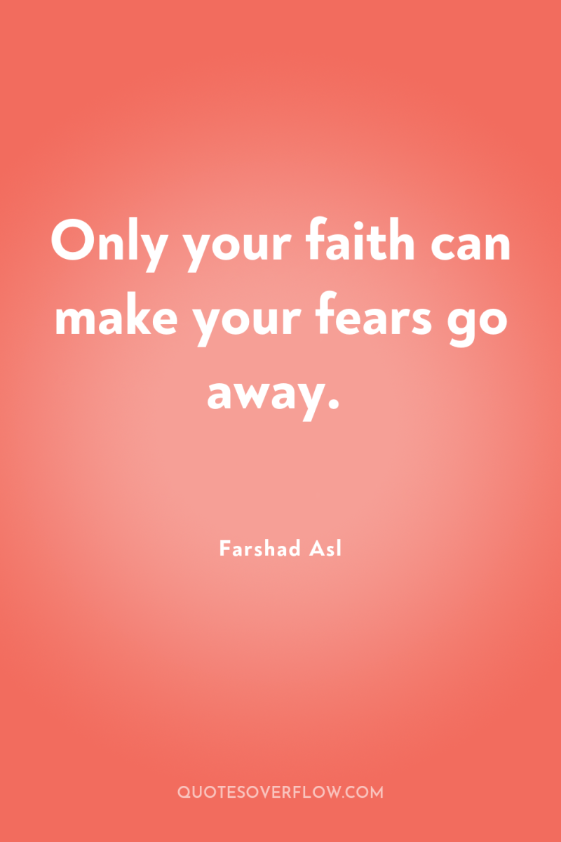 Only your faith can make your fears go away. 