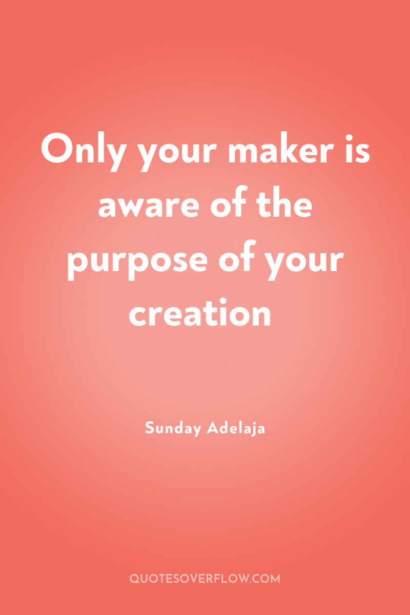 Only your maker is aware of the purpose of your...