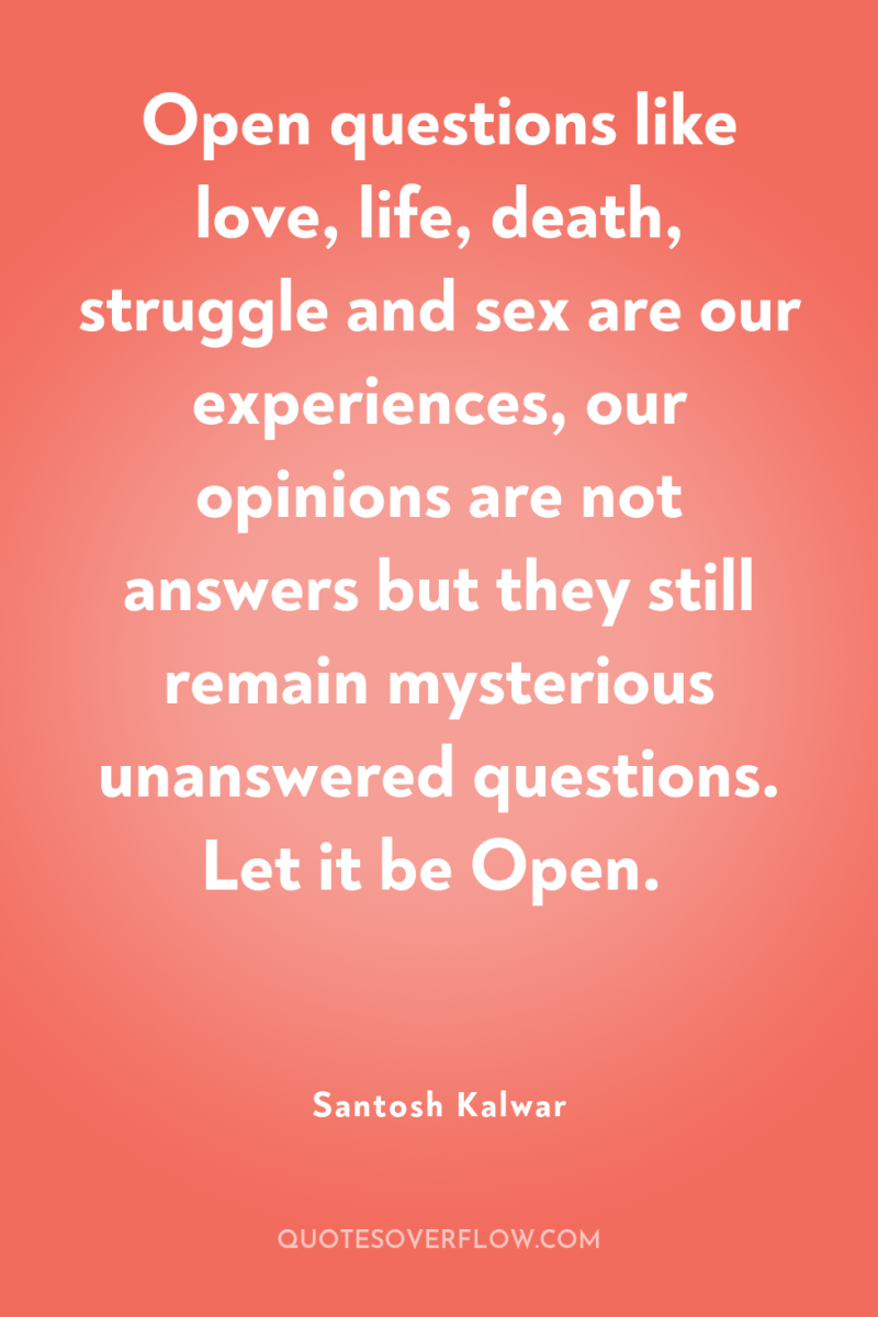 Open questions like love, life, death, struggle and sex are...