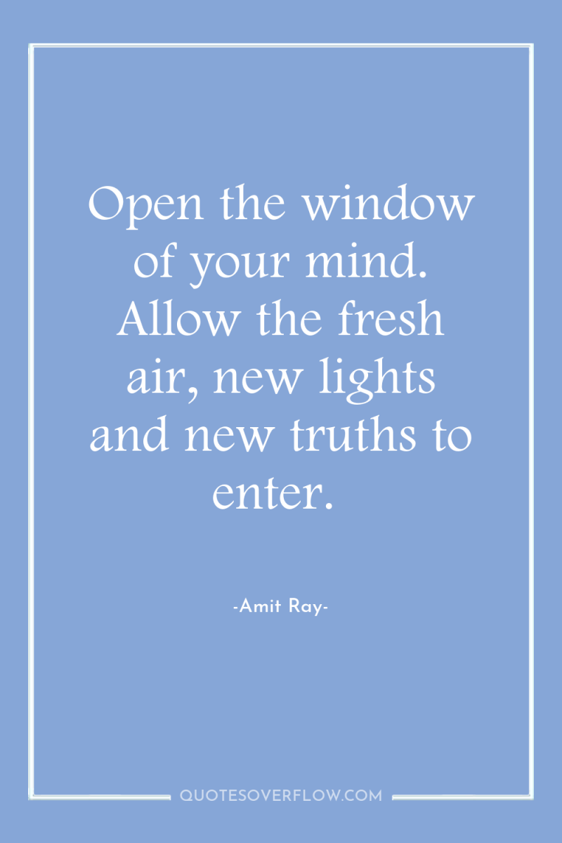 Open the window of your mind. Allow the fresh air,...