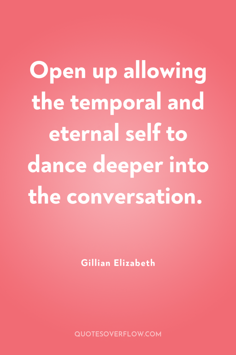 Open up allowing the temporal and eternal self to dance...