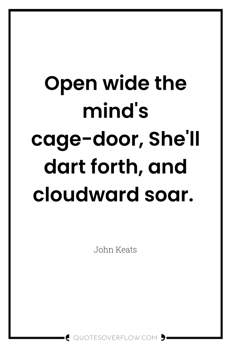 Open wide the mind's cage-door, She'll dart forth, and cloudward...