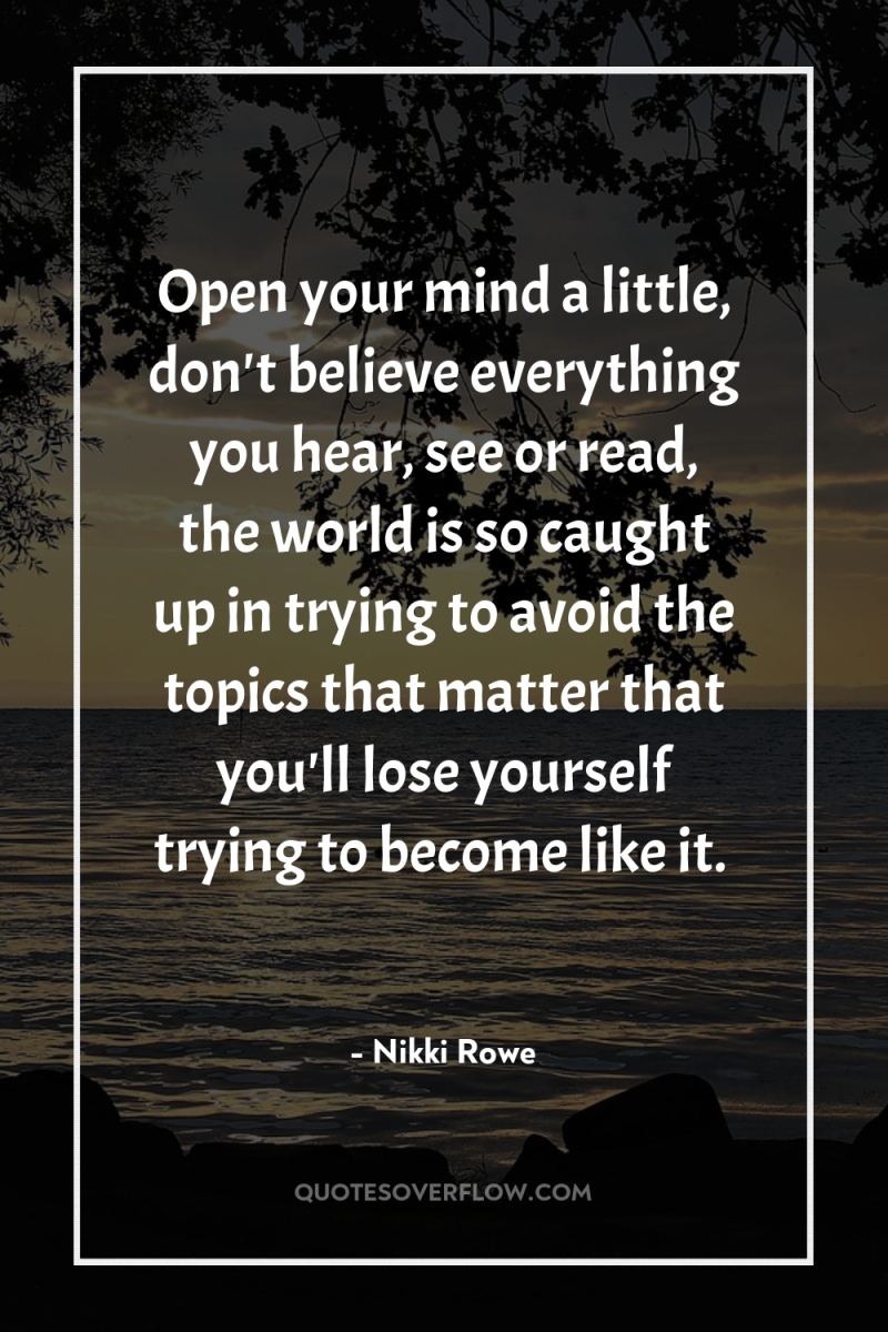 Open your mind a little, don't believe everything you hear,...