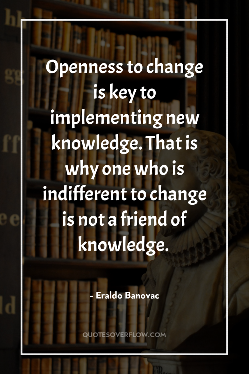 Openness to change is key to implementing new knowledge. That...