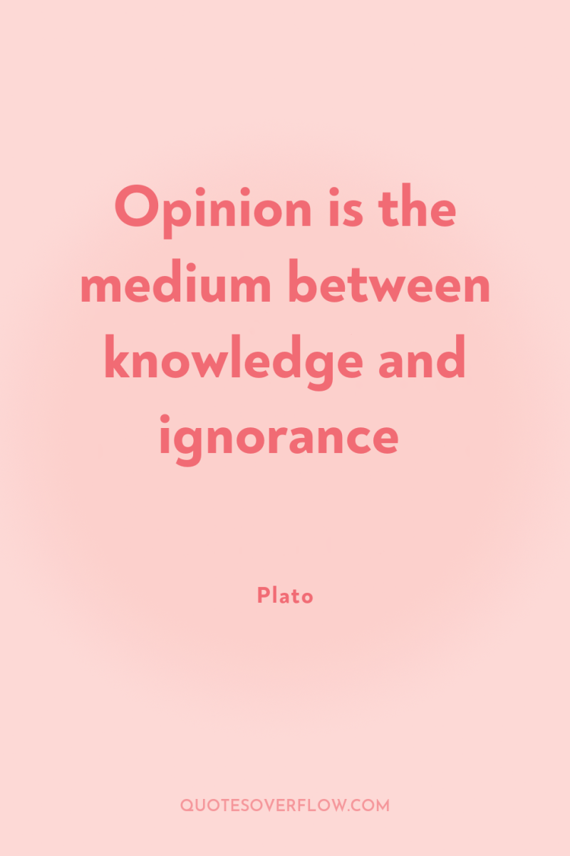 Opinion is the medium between knowledge and ignorance 