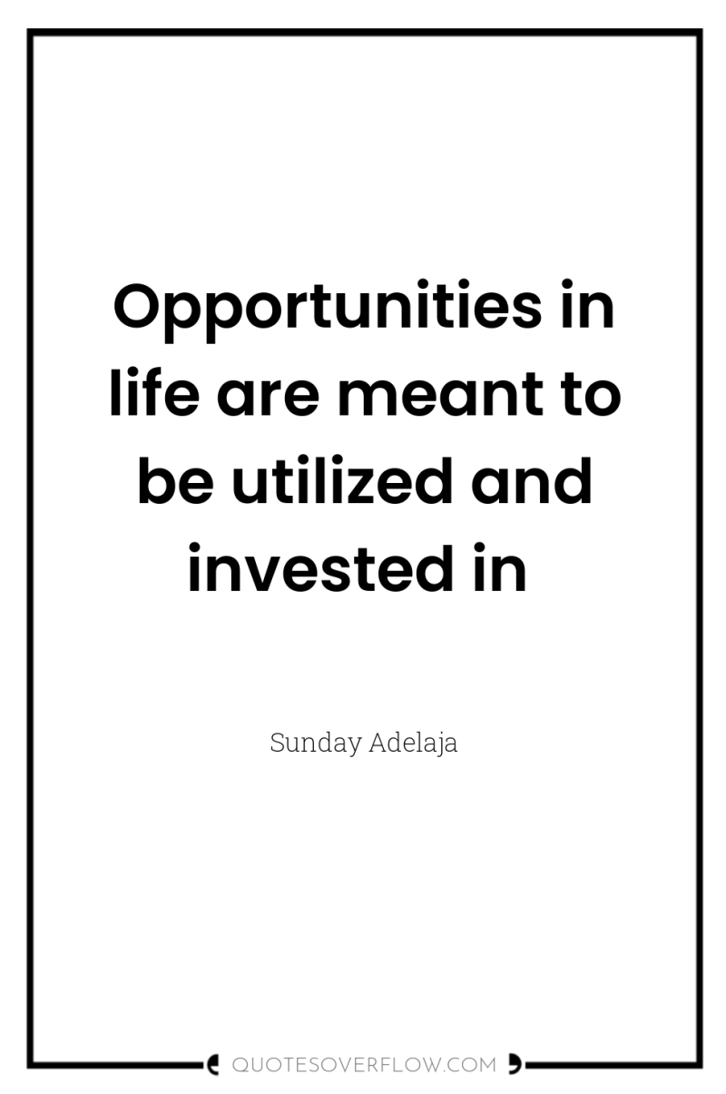 Opportunities in life are meant to be utilized and invested...
