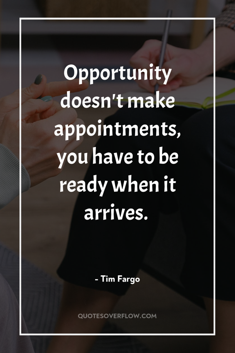 Opportunity doesn't make appointments, you have to be ready when...