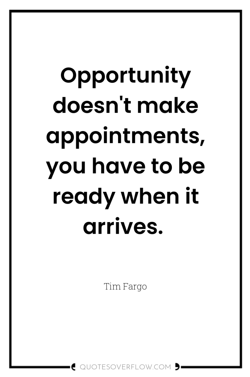 Opportunity doesn't make appointments, you have to be ready when...