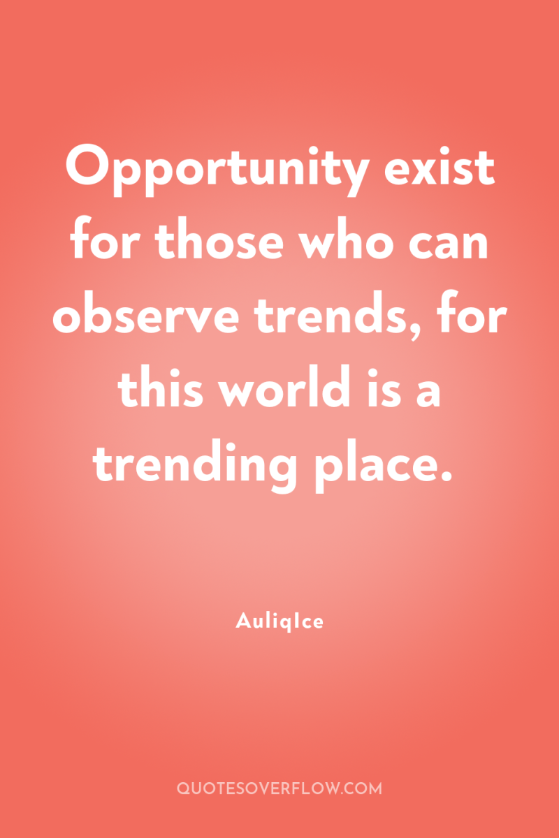 Opportunity exist for those who can observe trends, for this...