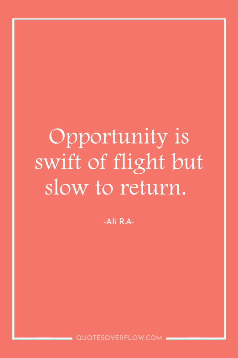 Opportunity is swift of flight but slow to return. 