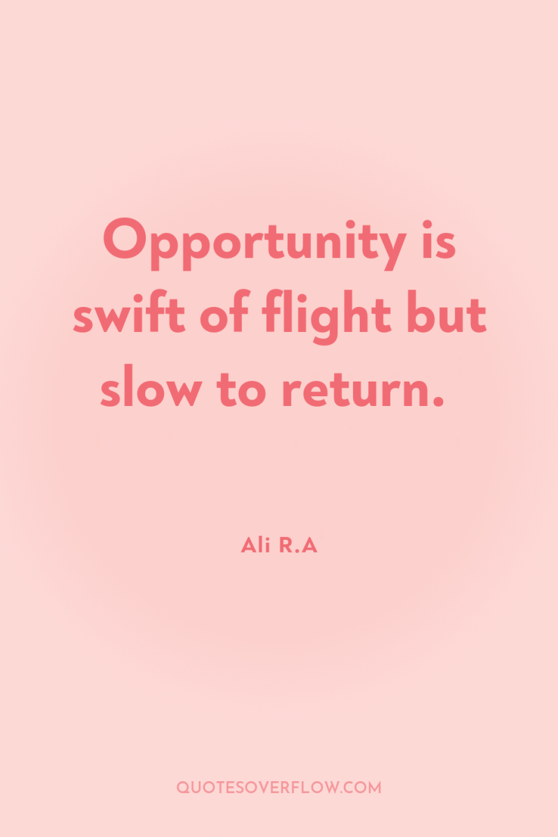 Opportunity is swift of flight but slow to return. 
