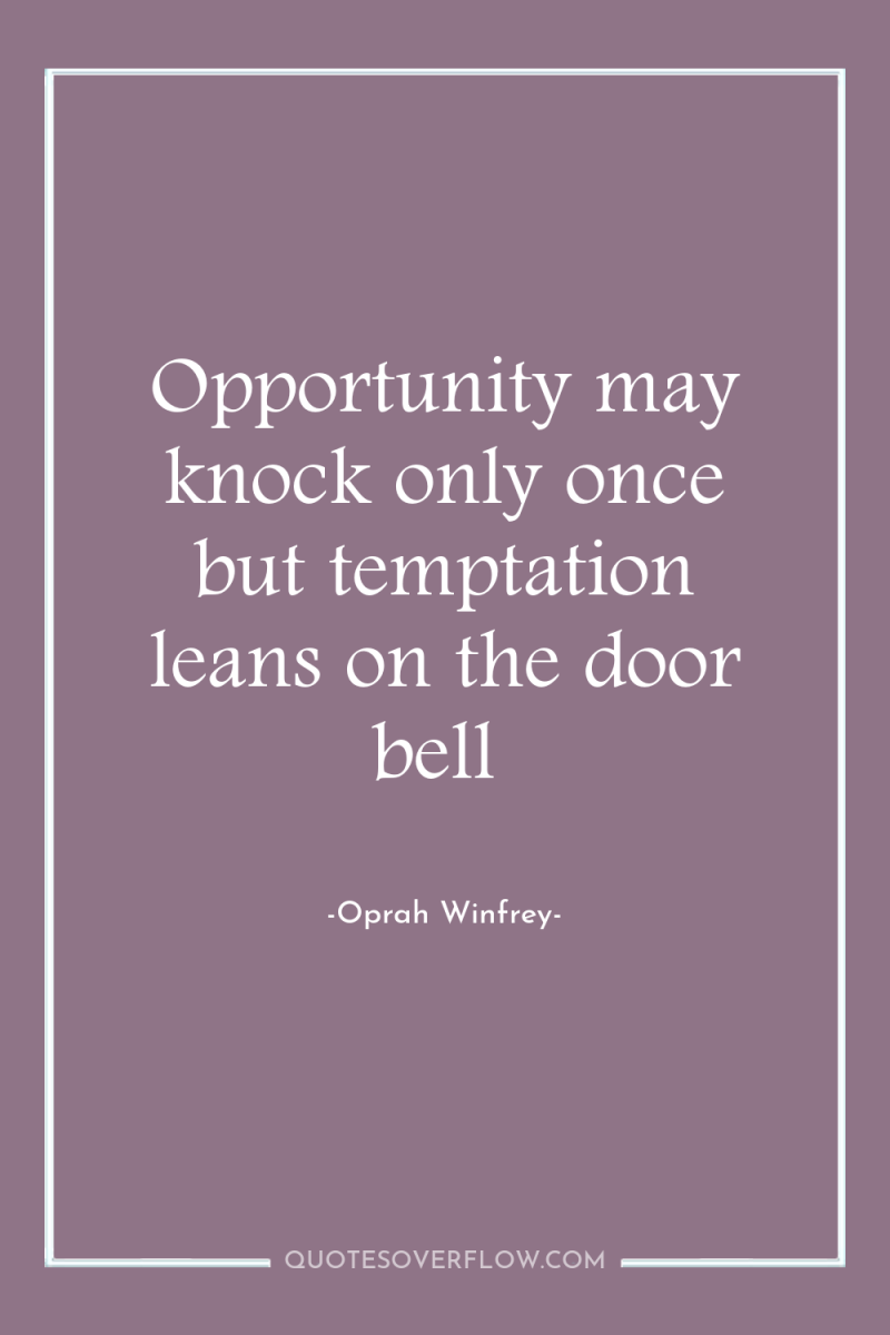 Opportunity may knock only once but temptation leans on the...